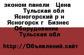 эконом панели › Цена ­ 700 - Тульская обл., Ясногорский р-н, Ясногорск г. Бизнес » Оборудование   . Тульская обл.